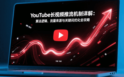 YouTube长视频推流机制详解：算法逻辑、流量来源与关键词优化全攻略